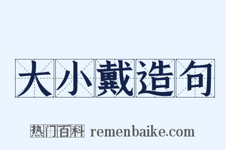 大小戴造句是什么意思的图片